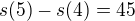 $s(5)-s(4)=45$