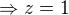 $\Rightarrow z=1$