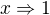 $x\Rightarrow 1 $