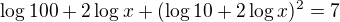 $\log{100}+2\log{x}+(\log10+2\log{x})^2=7$