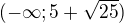 $(-\infty; 5+\sqrt{25})$