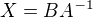$X=BA^{-1}$