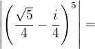 $\left|\left(\frac{\sqrt5}4-\frac i4\right)^5\right|=$