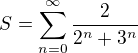 $S=\sum_{n=0}^{\infty}\frac 2{2^n+3^n}$