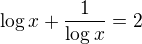 $\log x + \frac{1}{\log x} = 2$