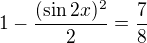 $1-\frac{(\sin 2x)^2}{2}=\frac 78$