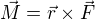 $\vec{M}=\vec{r}�\vec{F}$