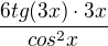$\frac{6tg(3x) \cdot 3x}{cos^2x}$