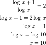 $\frac{\log\,x+1}{\log\,x}=2\\\log\,x+1=2\log\,x\\\log\,x=1\\\log\,x=\log\,10\\x=10$