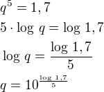 $q^5=1,7\nl5\cdot\log\,q=\log\,1,7\nl\log\,q=\frac{\log\,1,7}{5}\nlq=10^{\frac{\log\,1,7}{5}}$