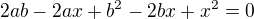 $2 a b-2 a x+b^2-2 b x+x^2=0$