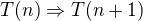 $T(n)\Rightarrow T(n+1)$