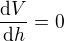 $\frac{\mathrm{d} V}{\mathrm{d} h}=0$