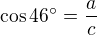 $\cos 46�=\frac{a}{c}$