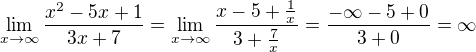 $\lim_{x\to\infty }\frac{x^{2}-5x+1}{3x+7}=\lim_{x\to\infty }\frac{x-5+\frac{1}{x}}{3+\frac{7}{x}}=\frac{-\infty -5+0}{3+0}=\infty $