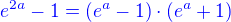 $\color{blue}e^{2a} - 1 = (e^a - 1) \cdot (e^a + 1)$