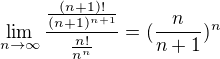 $\lim_{n\to\infty } \frac{\frac{(n+1)!}{(n+1)^{n+1}}}{\frac{n!}{n^{n}}} = (\frac{n}{n+1})^{n}$