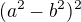 $(a^2-b^2)^2$