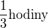 $\frac13 \text {hodiny}$