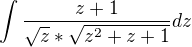 $\int\frac{z+1}{\sqrt{z}*\sqrt{z^2+z+1}}dz$