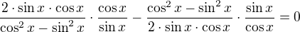 $\frac{2\cdot \sin x\cdot \cos x}{\cos ^{2}x-\sin ^{2}x}\cdot \frac{\cos x}{\sin x}-\frac{\cos ^{2}x-\sin ^{2}x}{2\cdot \sin x\cdot \cos x}\cdot \frac{\sin x}{\cos x}=0$