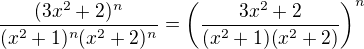 $\frac{(3x^{2}+2)^{n}}{(x^{2}+1)^{n}(x^{2}+2)^{n}} = \left ( \frac{3x^{2}+2}{(x^{2}+1)(x^{2}+2)} \right )^n$