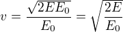 $v = \frac{\sqrt{2EE_0}}{ E_0}=\sqrt \frac{2E}{ E_0}$