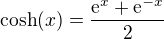 $\text{cosh}(x)=\frac{\mathrm{e}^{x}+\mathrm{e}^{-x}}{2}$