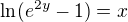 $\ln (e^{2y} - 1) = x$