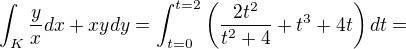 $\int_{K}^{}\frac{y}{x}dx+xydy = \int_{t=0}^{t=2}\(\frac{2t^2}{t^2+4}+t^3+4t\)dt=$