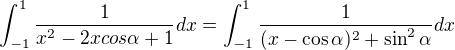 $\int_{-1}^{1} \frac{1}{x^2-2xcos\alpha +1}dx =\int_{-1}^{1} \frac{1}{(x-\cos{\alpha})^{2} + \sin^{2}{\alpha}}dx$