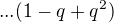 $...(1-q+q^2)$