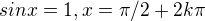 $sin x=1, x=\pi/2 +2k\pi$
