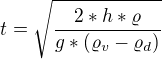 $t= \sqrt\frac{2*h*\varrho }{g*(\varrho _{v}-\varrho _{d})}$
