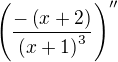 $\left( \dfrac {-\left( x+2\right) } {\left( x+1\right) ^{3}}\right) ''$