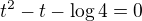 $t^2-t-\log4=0$