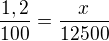 $\frac{1,2}{100}=\frac{x}{12500}$