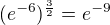 $(e^{-6})^{\frac{3}{2}} = e^{-9}$