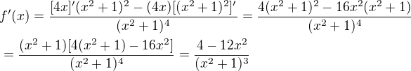 $f'(x)=\frac{[4x]'(x^2+1)^2-(4x)[(x^2+1)^2]'}{(x^2+1)^4}=\frac{4(x^2+1)^2-16x^2(x^2+1)}{(x^2+1)^4} \nl =\frac{(x^2+1)[4(x^2+1)-16x^2]}{(x^2+1)^4} =\frac{4-12x^2}{(x^2+1)^3}$