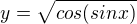 $y=\sqrt{cos(sinx)}$