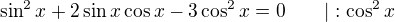 $\sin^2x+2\sin x\cos x-3\cos^2x=0\qquad|:\cos^2x$