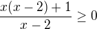kopírovat do textarea $\frac{x(x-2)+1}{x-2}\ge 0$