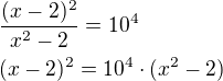 $\frac{(x-2)^2}{x^2-2}=10^4 \nl(x-2)^2=10^4\cdot (x^2-2)$