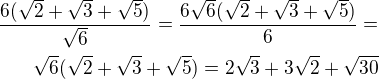 $\frac{6(\sqrt{2}+\sqrt{3}+\sqrt{5})}{\sqrt{6}}=\frac{6\sqrt 6(\sqrt{2}+\sqrt{3}+\sqrt{5})}{6}=\\\sqrt 6(\sqrt{2}+\sqrt{3}+\sqrt{5})=2\sqrt 3+3\sqrt 2+\sqrt{30}$