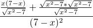 $\frac{\frac{x(7-x)}{\sqrt{x^{2}-7}}+\frac{\sqrt{x^{2}-7}* \sqrt{x^{2}-7}}{\sqrt{x^{2}-7}}}{(7-x)^{2}}$