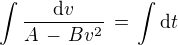 $\int \frac {\text{d} v}{A \,-\, Bv^2} \,=\, \int \text{d} t$