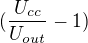 $(\frac{U_{cc}}{U_{out}}-1)$
