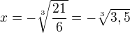 $x=-\sqrt[3]{\frac{21}{6}}=-\sqrt[3]{3,5}$