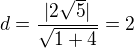 $d=\frac{|2\sqrt5|}{\sqrt{1+4}}=2$
