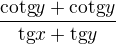 $\frac{\text{cotg}y+\text{cotg}y}{\text{tg}x+\text{tg}y}$